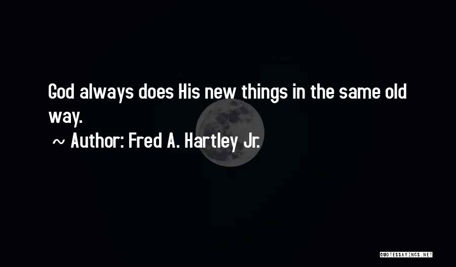 Fred A. Hartley Jr. Quotes: God Always Does His New Things In The Same Old Way.