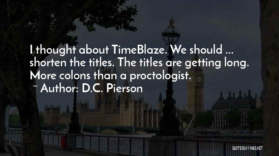 D.C. Pierson Quotes: I Thought About Timeblaze. We Should ... Shorten The Titles. The Titles Are Getting Long. More Colons Than A Proctologist.