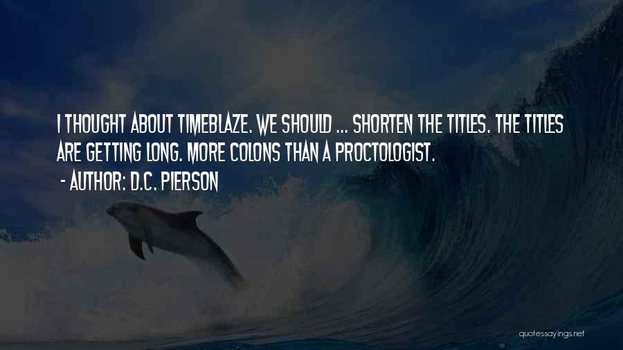 D.C. Pierson Quotes: I Thought About Timeblaze. We Should ... Shorten The Titles. The Titles Are Getting Long. More Colons Than A Proctologist.