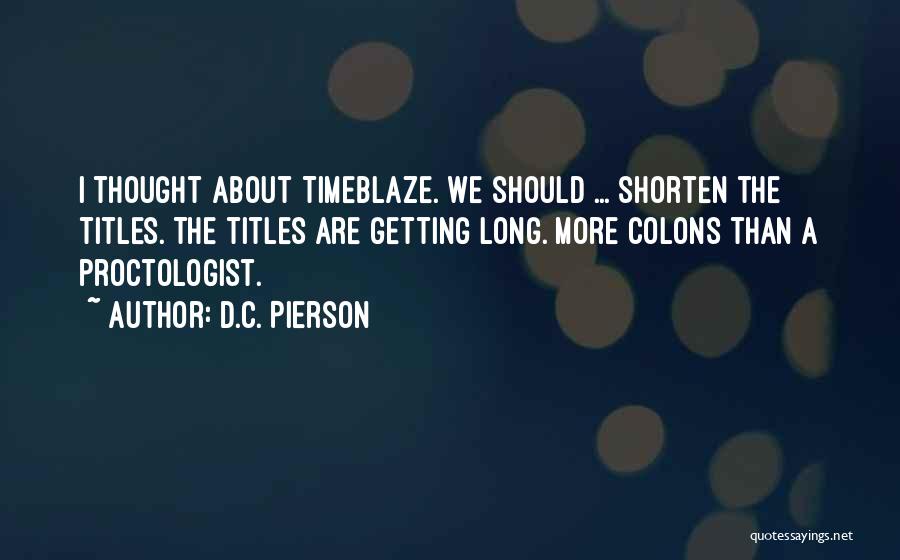 D.C. Pierson Quotes: I Thought About Timeblaze. We Should ... Shorten The Titles. The Titles Are Getting Long. More Colons Than A Proctologist.