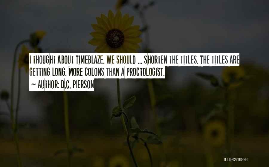 D.C. Pierson Quotes: I Thought About Timeblaze. We Should ... Shorten The Titles. The Titles Are Getting Long. More Colons Than A Proctologist.