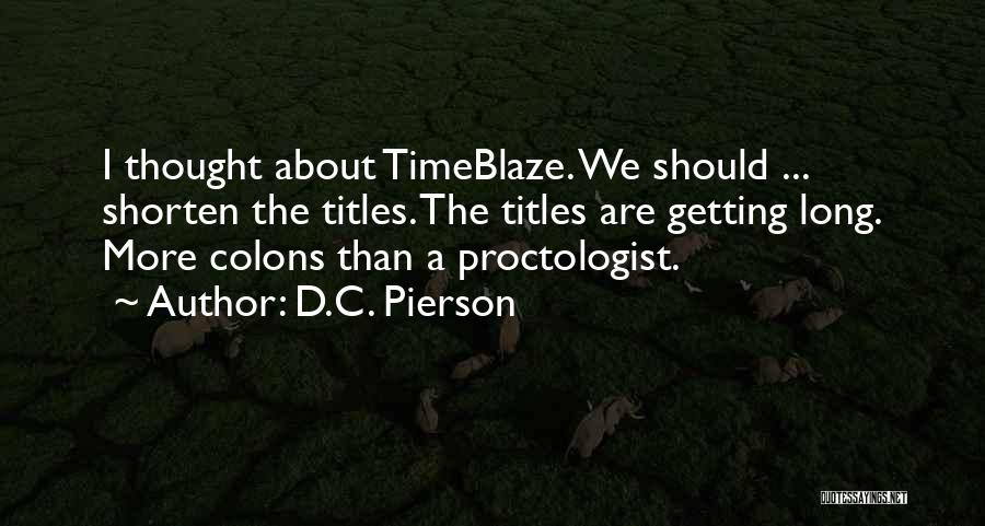 D.C. Pierson Quotes: I Thought About Timeblaze. We Should ... Shorten The Titles. The Titles Are Getting Long. More Colons Than A Proctologist.