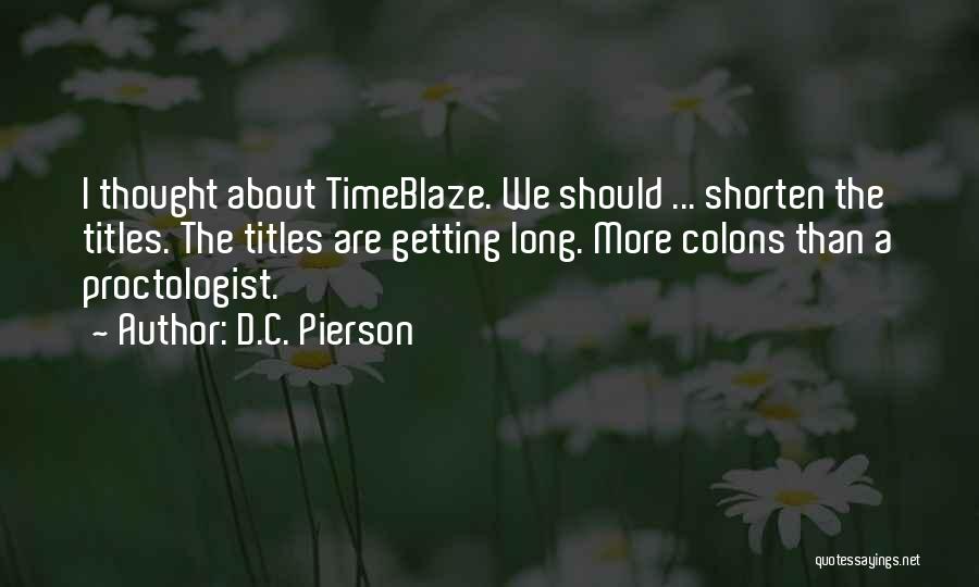 D.C. Pierson Quotes: I Thought About Timeblaze. We Should ... Shorten The Titles. The Titles Are Getting Long. More Colons Than A Proctologist.