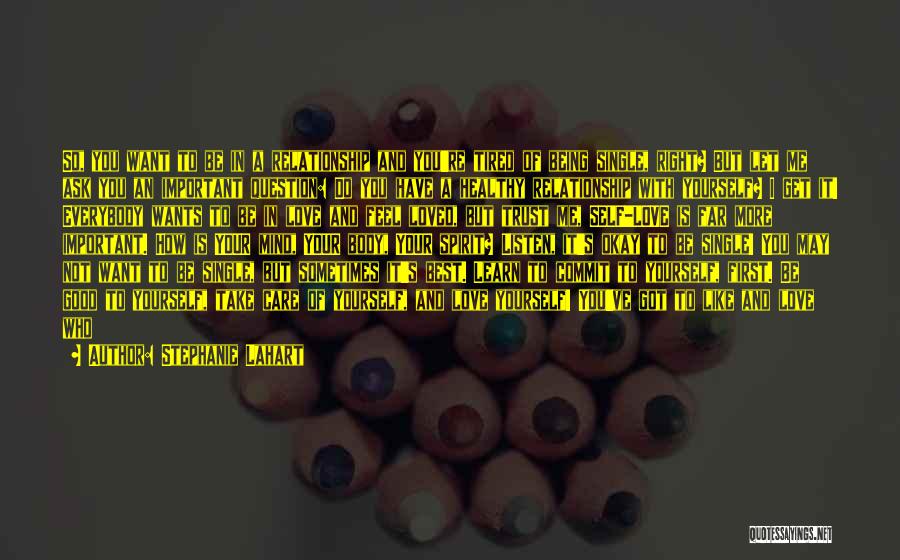 Stephanie Lahart Quotes: So, You Want To Be In A Relationship And You're Tired Of Being Single, Right? But Let Me Ask You