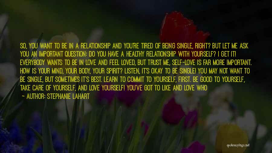 Stephanie Lahart Quotes: So, You Want To Be In A Relationship And You're Tired Of Being Single, Right? But Let Me Ask You