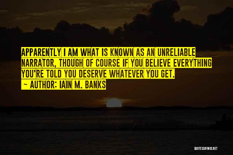 Iain M. Banks Quotes: Apparently I Am What Is Known As An Unreliable Narrator, Though Of Course If You Believe Everything You're Told You