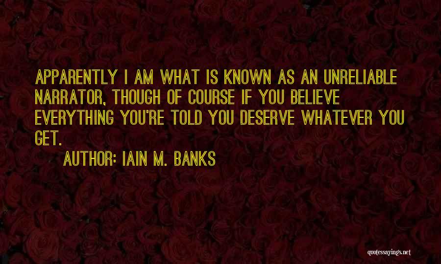 Iain M. Banks Quotes: Apparently I Am What Is Known As An Unreliable Narrator, Though Of Course If You Believe Everything You're Told You