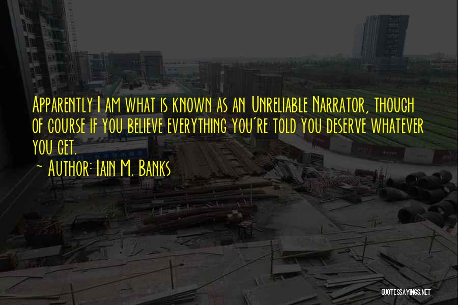 Iain M. Banks Quotes: Apparently I Am What Is Known As An Unreliable Narrator, Though Of Course If You Believe Everything You're Told You