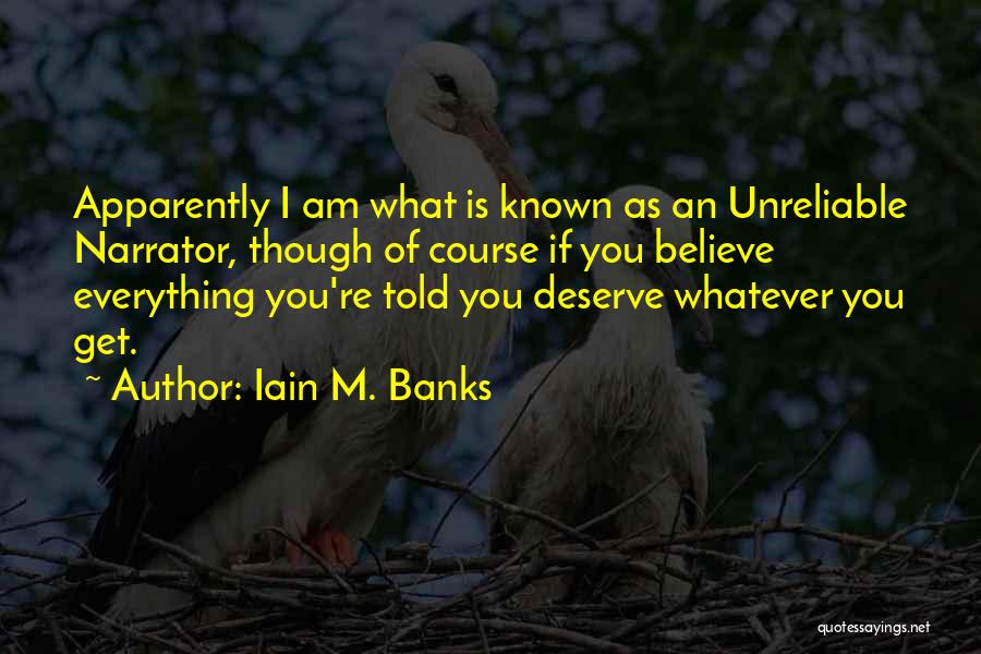 Iain M. Banks Quotes: Apparently I Am What Is Known As An Unreliable Narrator, Though Of Course If You Believe Everything You're Told You