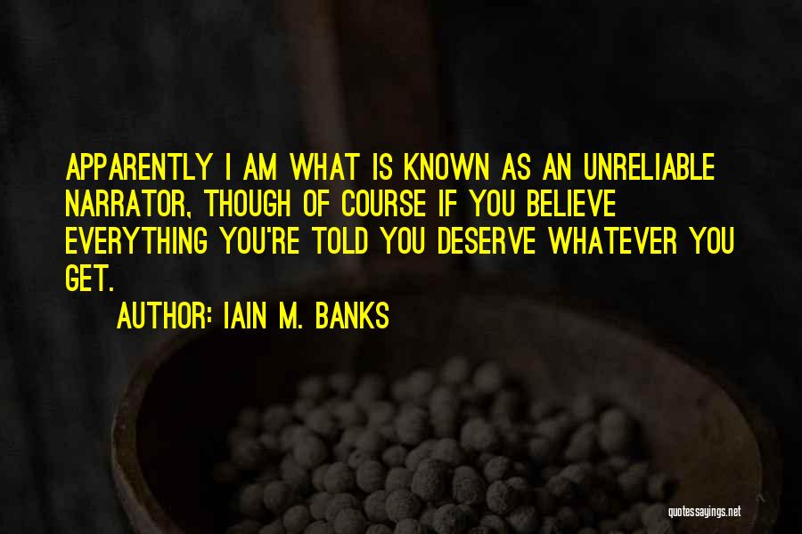 Iain M. Banks Quotes: Apparently I Am What Is Known As An Unreliable Narrator, Though Of Course If You Believe Everything You're Told You