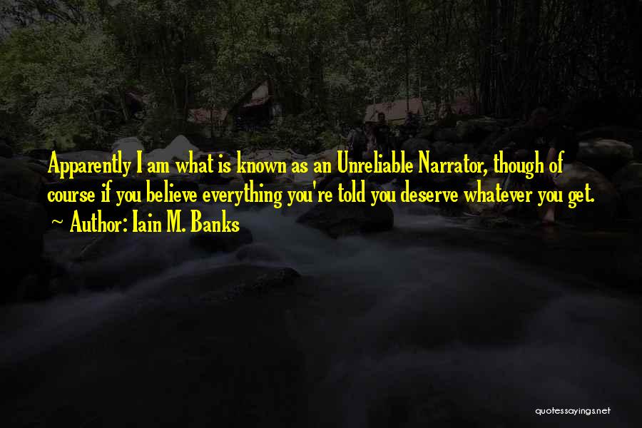 Iain M. Banks Quotes: Apparently I Am What Is Known As An Unreliable Narrator, Though Of Course If You Believe Everything You're Told You