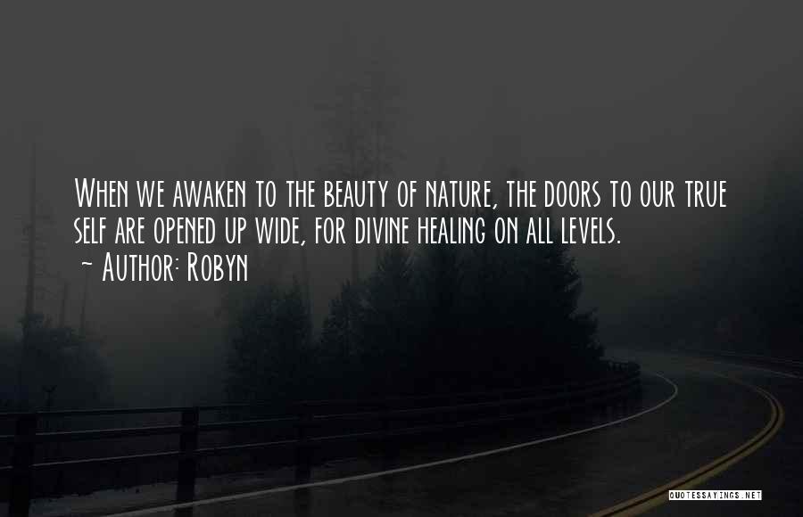 Robyn Quotes: When We Awaken To The Beauty Of Nature, The Doors To Our True Self Are Opened Up Wide, For Divine