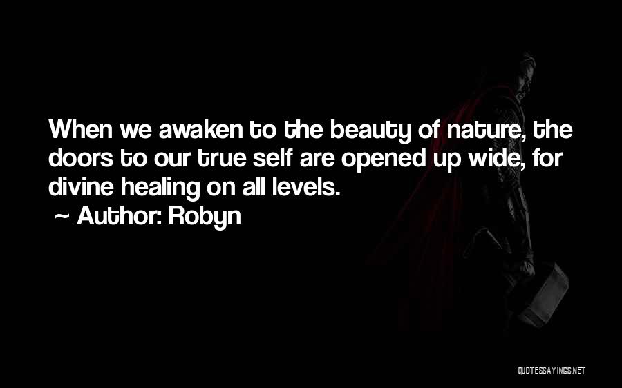 Robyn Quotes: When We Awaken To The Beauty Of Nature, The Doors To Our True Self Are Opened Up Wide, For Divine