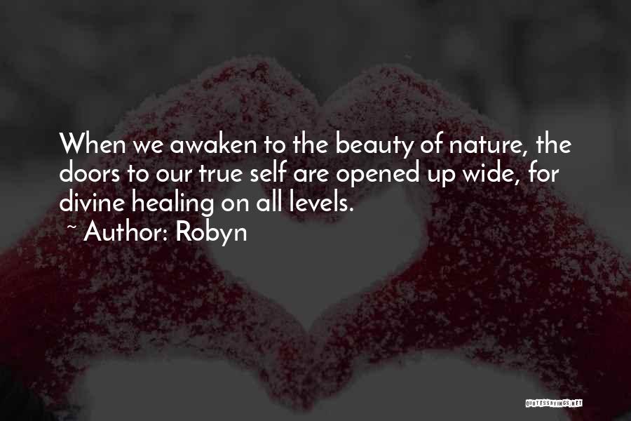 Robyn Quotes: When We Awaken To The Beauty Of Nature, The Doors To Our True Self Are Opened Up Wide, For Divine