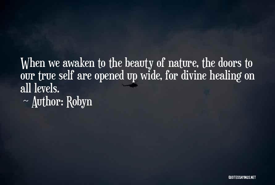 Robyn Quotes: When We Awaken To The Beauty Of Nature, The Doors To Our True Self Are Opened Up Wide, For Divine