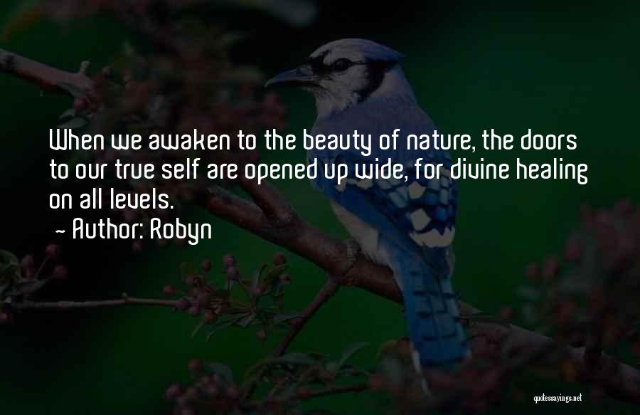 Robyn Quotes: When We Awaken To The Beauty Of Nature, The Doors To Our True Self Are Opened Up Wide, For Divine