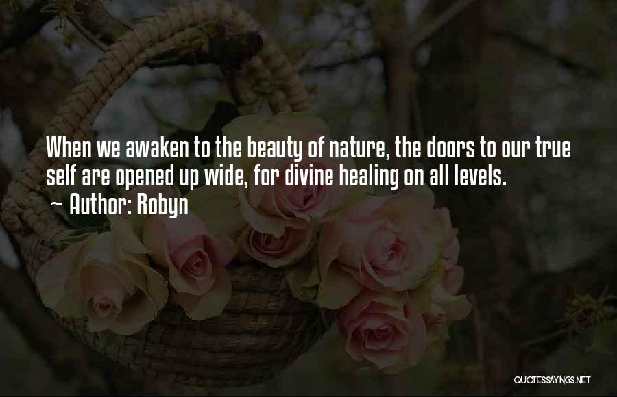 Robyn Quotes: When We Awaken To The Beauty Of Nature, The Doors To Our True Self Are Opened Up Wide, For Divine