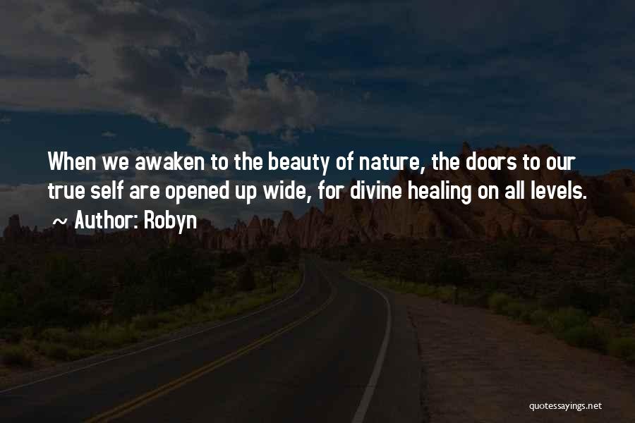 Robyn Quotes: When We Awaken To The Beauty Of Nature, The Doors To Our True Self Are Opened Up Wide, For Divine