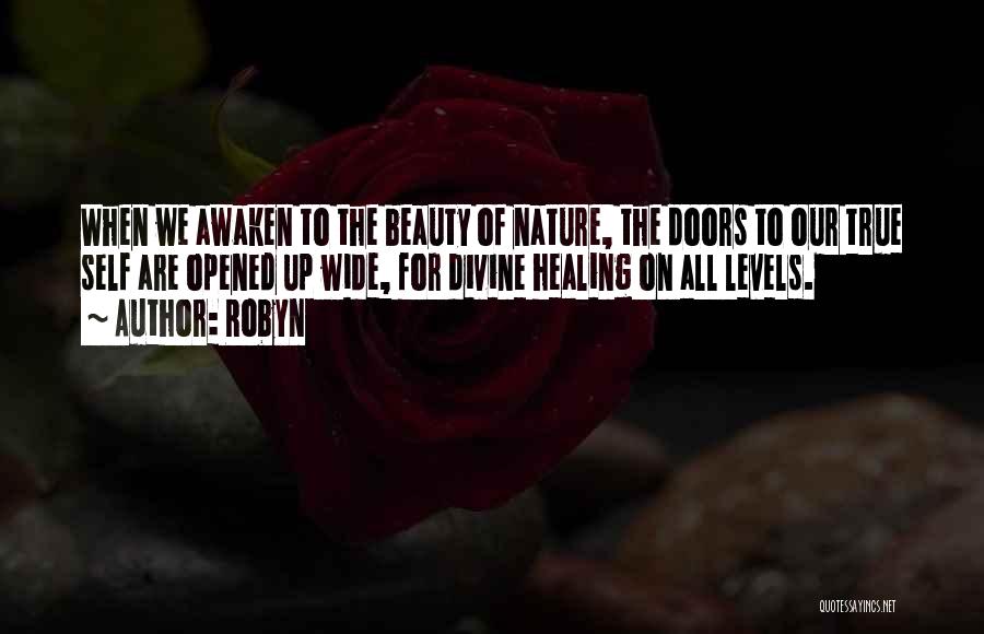 Robyn Quotes: When We Awaken To The Beauty Of Nature, The Doors To Our True Self Are Opened Up Wide, For Divine