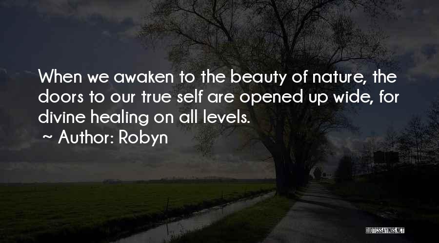 Robyn Quotes: When We Awaken To The Beauty Of Nature, The Doors To Our True Self Are Opened Up Wide, For Divine