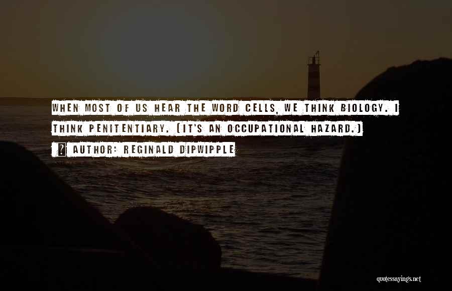 Reginald Dipwipple Quotes: When Most Of Us Hear The Word Cells, We Think Biology. I Think Penitentiary. (it's An Occupational Hazard.)