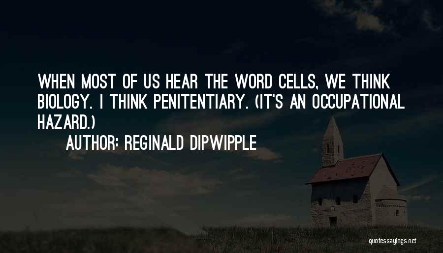 Reginald Dipwipple Quotes: When Most Of Us Hear The Word Cells, We Think Biology. I Think Penitentiary. (it's An Occupational Hazard.)