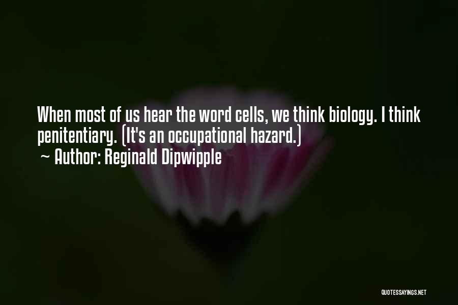 Reginald Dipwipple Quotes: When Most Of Us Hear The Word Cells, We Think Biology. I Think Penitentiary. (it's An Occupational Hazard.)