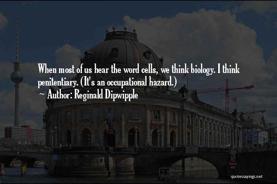 Reginald Dipwipple Quotes: When Most Of Us Hear The Word Cells, We Think Biology. I Think Penitentiary. (it's An Occupational Hazard.)