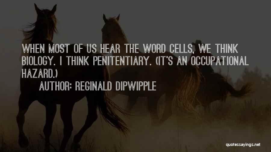 Reginald Dipwipple Quotes: When Most Of Us Hear The Word Cells, We Think Biology. I Think Penitentiary. (it's An Occupational Hazard.)