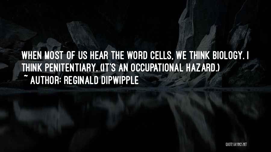 Reginald Dipwipple Quotes: When Most Of Us Hear The Word Cells, We Think Biology. I Think Penitentiary. (it's An Occupational Hazard.)