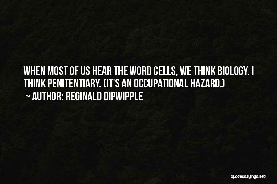 Reginald Dipwipple Quotes: When Most Of Us Hear The Word Cells, We Think Biology. I Think Penitentiary. (it's An Occupational Hazard.)