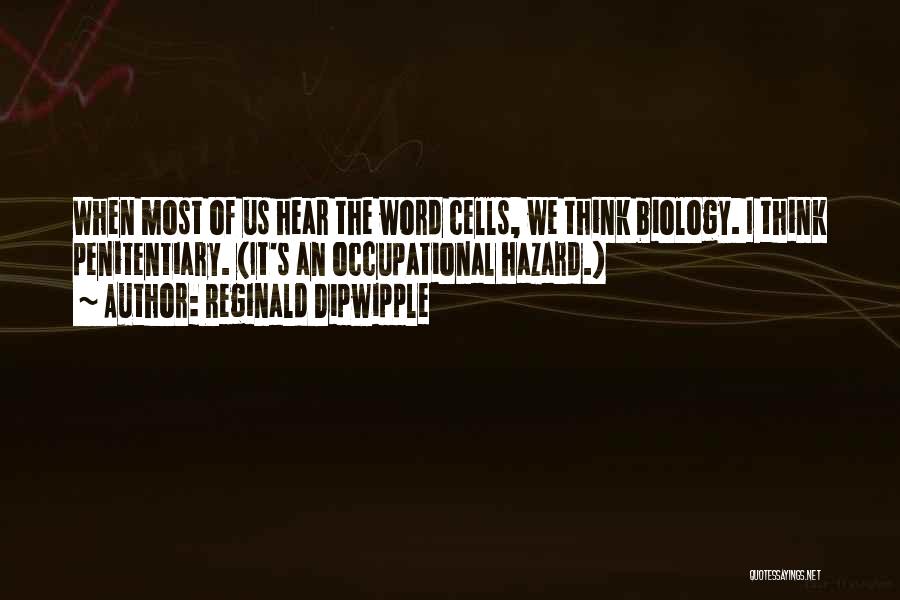 Reginald Dipwipple Quotes: When Most Of Us Hear The Word Cells, We Think Biology. I Think Penitentiary. (it's An Occupational Hazard.)