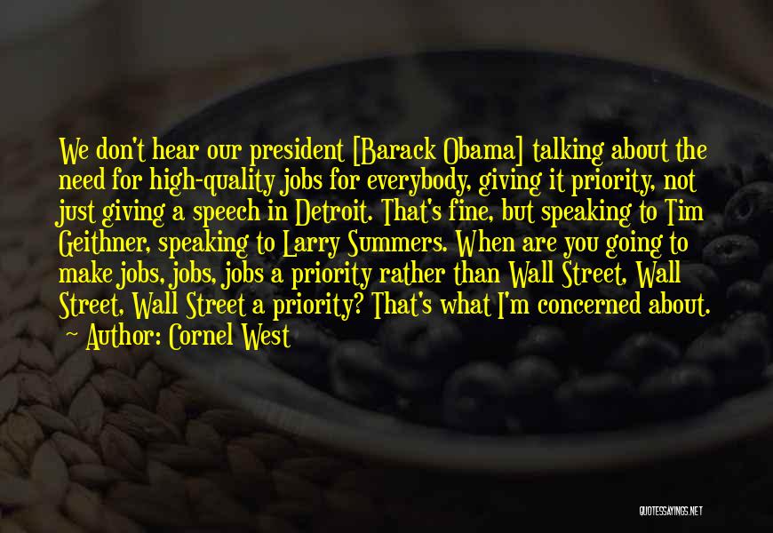 Cornel West Quotes: We Don't Hear Our President [barack Obama] Talking About The Need For High-quality Jobs For Everybody, Giving It Priority, Not