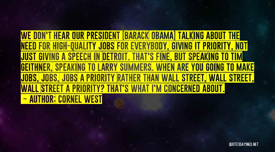 Cornel West Quotes: We Don't Hear Our President [barack Obama] Talking About The Need For High-quality Jobs For Everybody, Giving It Priority, Not