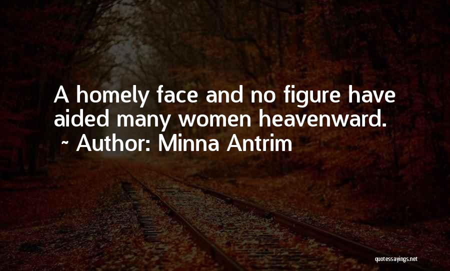 Minna Antrim Quotes: A Homely Face And No Figure Have Aided Many Women Heavenward.