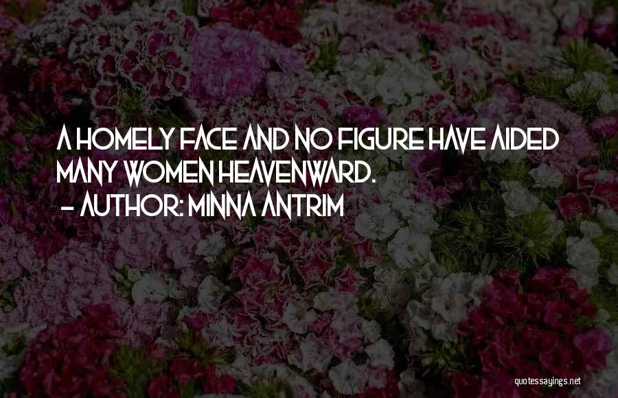 Minna Antrim Quotes: A Homely Face And No Figure Have Aided Many Women Heavenward.