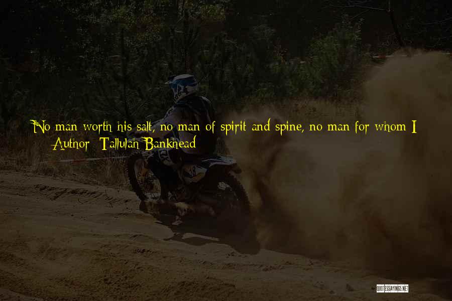 Tallulah Bankhead Quotes: No Man Worth His Salt, No Man Of Spirit And Spine, No Man For Whom I Could Have Any Respect,
