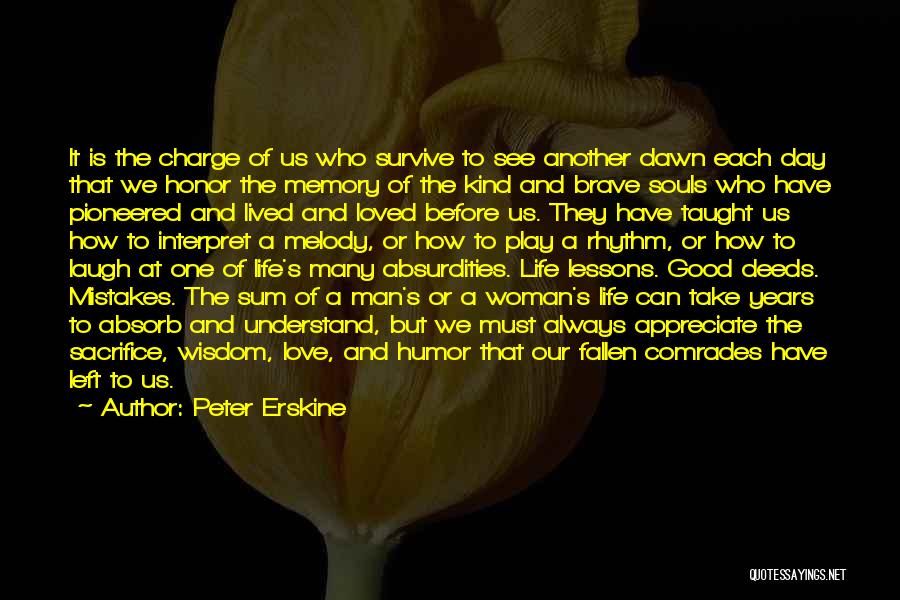 Peter Erskine Quotes: It Is The Charge Of Us Who Survive To See Another Dawn Each Day That We Honor The Memory Of