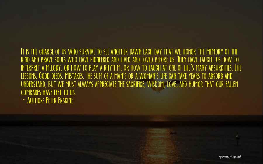 Peter Erskine Quotes: It Is The Charge Of Us Who Survive To See Another Dawn Each Day That We Honor The Memory Of