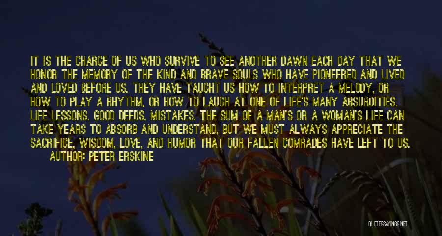 Peter Erskine Quotes: It Is The Charge Of Us Who Survive To See Another Dawn Each Day That We Honor The Memory Of