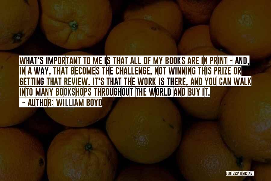 William Boyd Quotes: What's Important To Me Is That All Of My Books Are In Print - And, In A Way, That Becomes