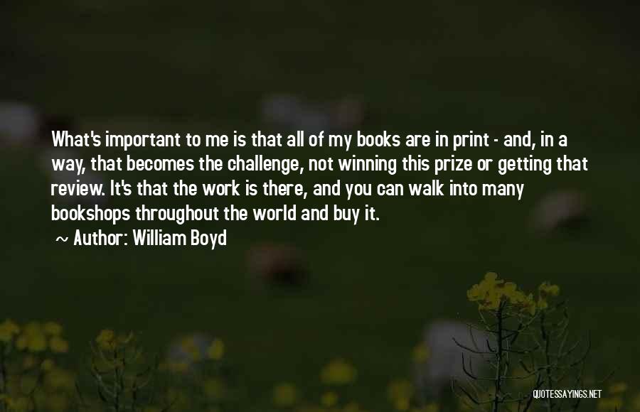 William Boyd Quotes: What's Important To Me Is That All Of My Books Are In Print - And, In A Way, That Becomes