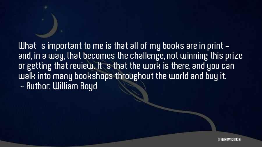 William Boyd Quotes: What's Important To Me Is That All Of My Books Are In Print - And, In A Way, That Becomes