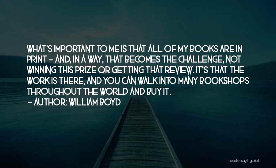 William Boyd Quotes: What's Important To Me Is That All Of My Books Are In Print - And, In A Way, That Becomes