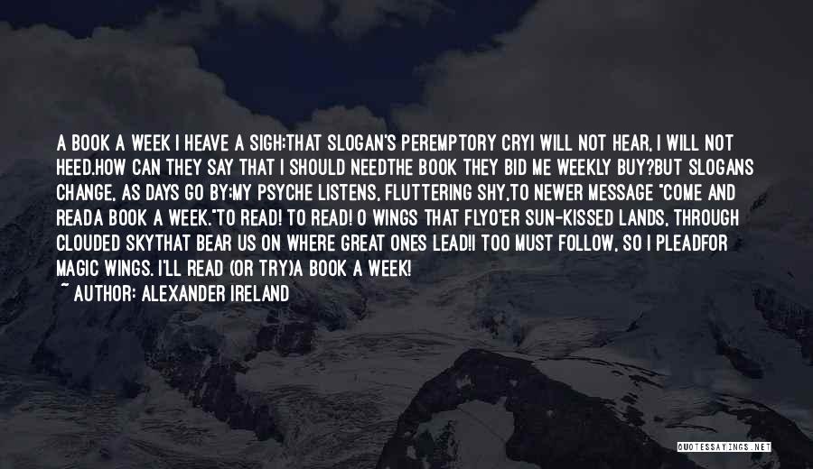 Alexander Ireland Quotes: A Book A Week I Heave A Sigh;that Slogan's Peremptory Cryi Will Not Hear, I Will Not Heed.how Can They