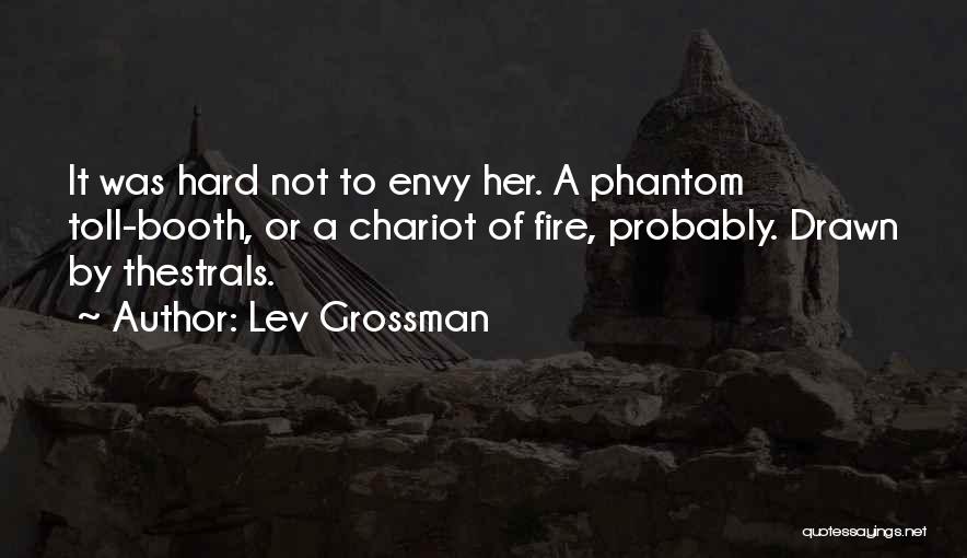 Lev Grossman Quotes: It Was Hard Not To Envy Her. A Phantom Toll-booth, Or A Chariot Of Fire, Probably. Drawn By Thestrals.