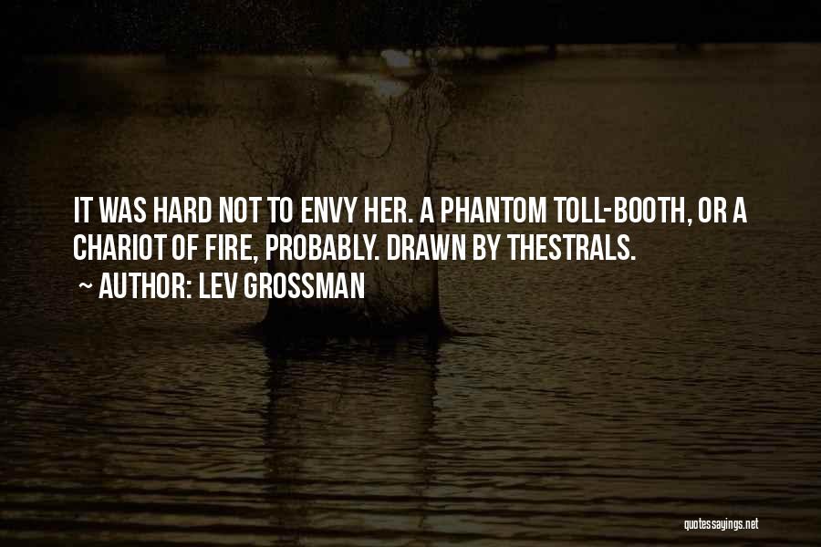 Lev Grossman Quotes: It Was Hard Not To Envy Her. A Phantom Toll-booth, Or A Chariot Of Fire, Probably. Drawn By Thestrals.