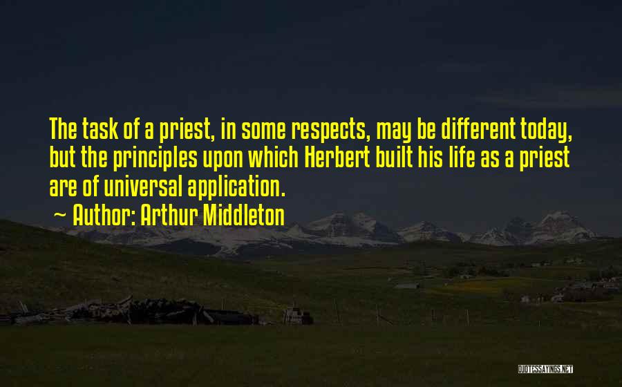 Arthur Middleton Quotes: The Task Of A Priest, In Some Respects, May Be Different Today, But The Principles Upon Which Herbert Built His