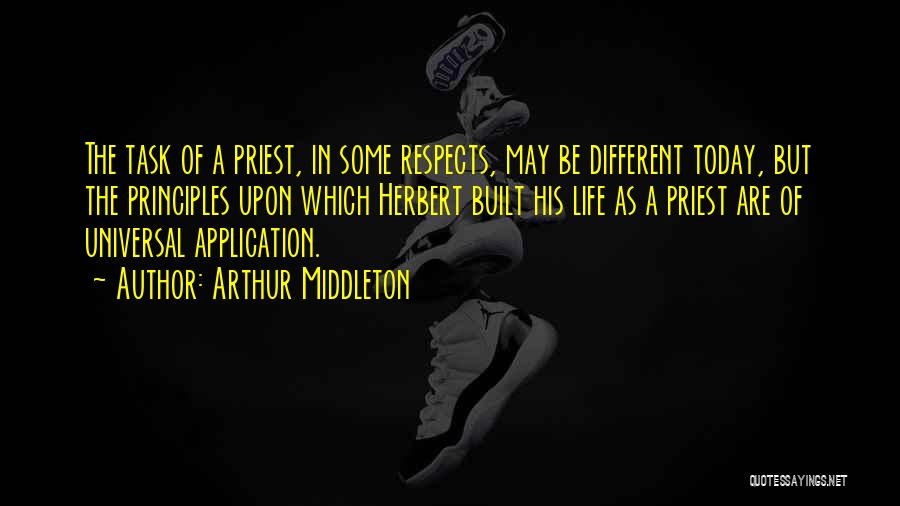 Arthur Middleton Quotes: The Task Of A Priest, In Some Respects, May Be Different Today, But The Principles Upon Which Herbert Built His