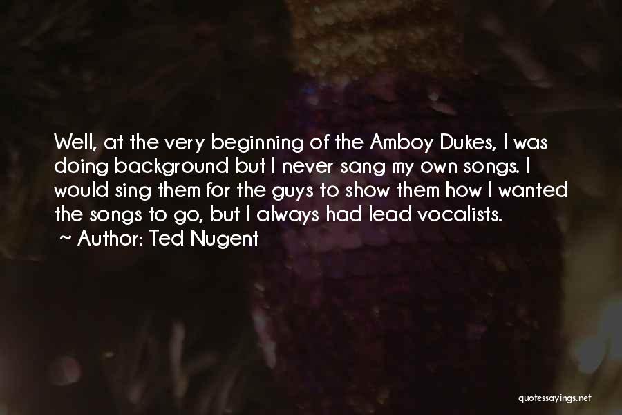 Ted Nugent Quotes: Well, At The Very Beginning Of The Amboy Dukes, I Was Doing Background But I Never Sang My Own Songs.